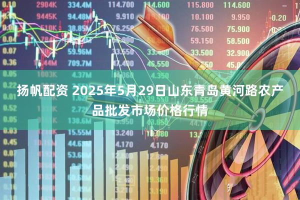 扬帆配资 2025年5月29日山东青岛黄河路农产品批发市场价格行情