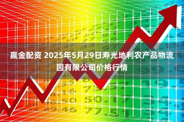 赢金配资 2025年5月29日寿光地利农产品物流园有限公司价格行情