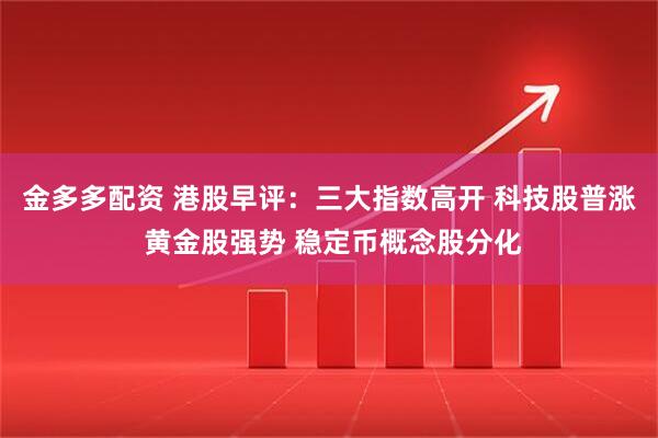 金多多配资 港股早评：三大指数高开 科技股普涨 黄金股强势 稳定币概念股分化