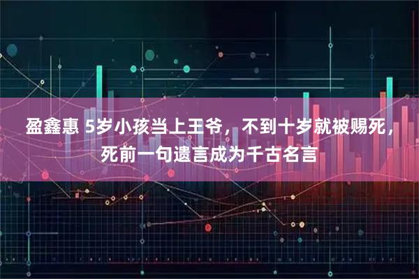 盈鑫惠 5岁小孩当上王爷，不到十岁就被赐死，死前一句遗言成为千古名言