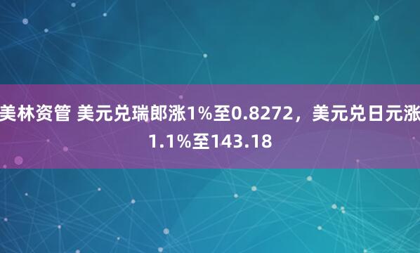 美林资管 美元兑瑞郎涨1%至0.8272，美元兑日元涨1.1%至143.18